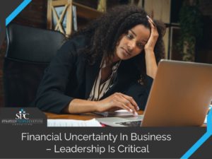 Financial Uncertainty In Business Leadership Critical