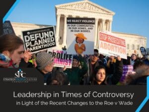 Leadership In Times Of Controversy In Light Of The Recent Changes To The Roe V Wade