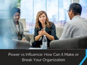 Power Vs Influence How Can It Make Or Break Your Organization