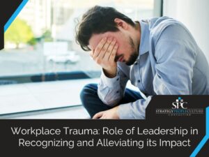 Workplace Trauma Role Of Leadership In Recognizing And Alleviating Its Impact